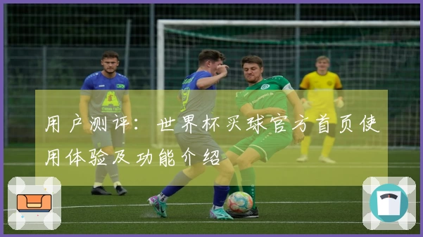 用户测评：世界杯买球官方首页使用体验及功能介绍