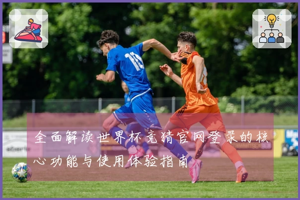 全面解读世界杯竞猜官网登录的核心功能与使用体验指南