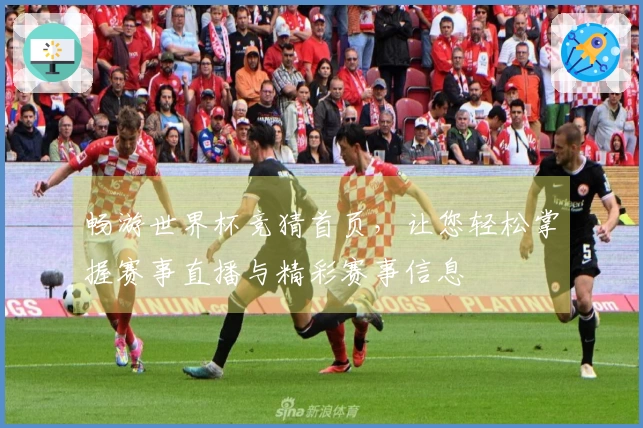 畅游世界杯竞猜首页，让您轻松掌握赛事直播与精彩赛事信息