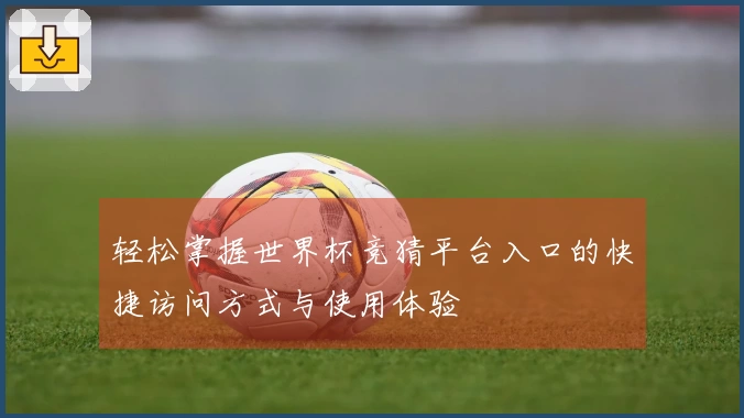 轻松掌握世界杯竞猜平台入口的快捷访问方式与使用体验