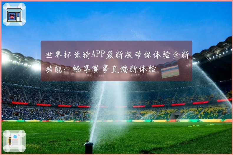 世界杯竞猜APP最新版带你体验全新功能，畅享赛事直播新体验