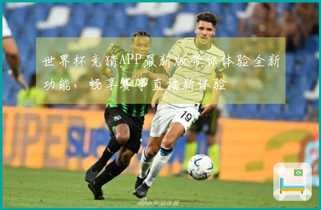 世界杯竞猜APP最新版带你体验全新功能，畅享赛事直播新体验