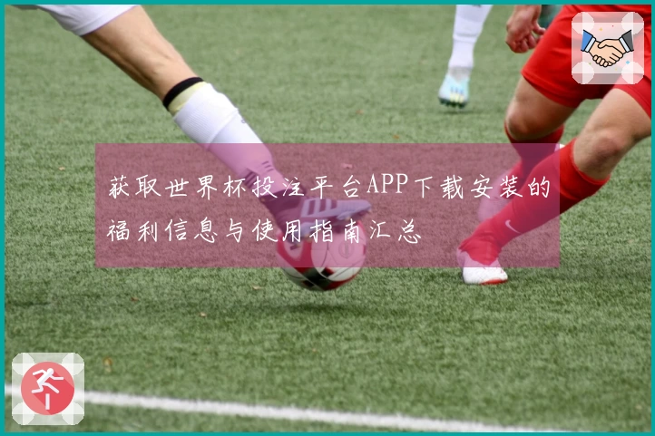 获取世界杯投注平台APP下载安装的福利信息与使用指南汇总