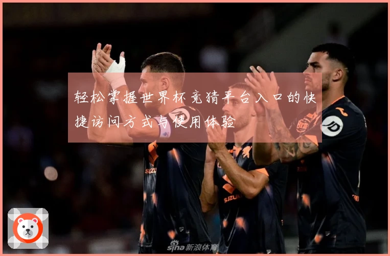 轻松掌握世界杯竞猜平台入口的快捷访问方式与使用体验
